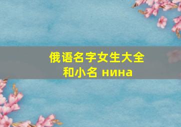 俄语名字女生大全和小名 нина